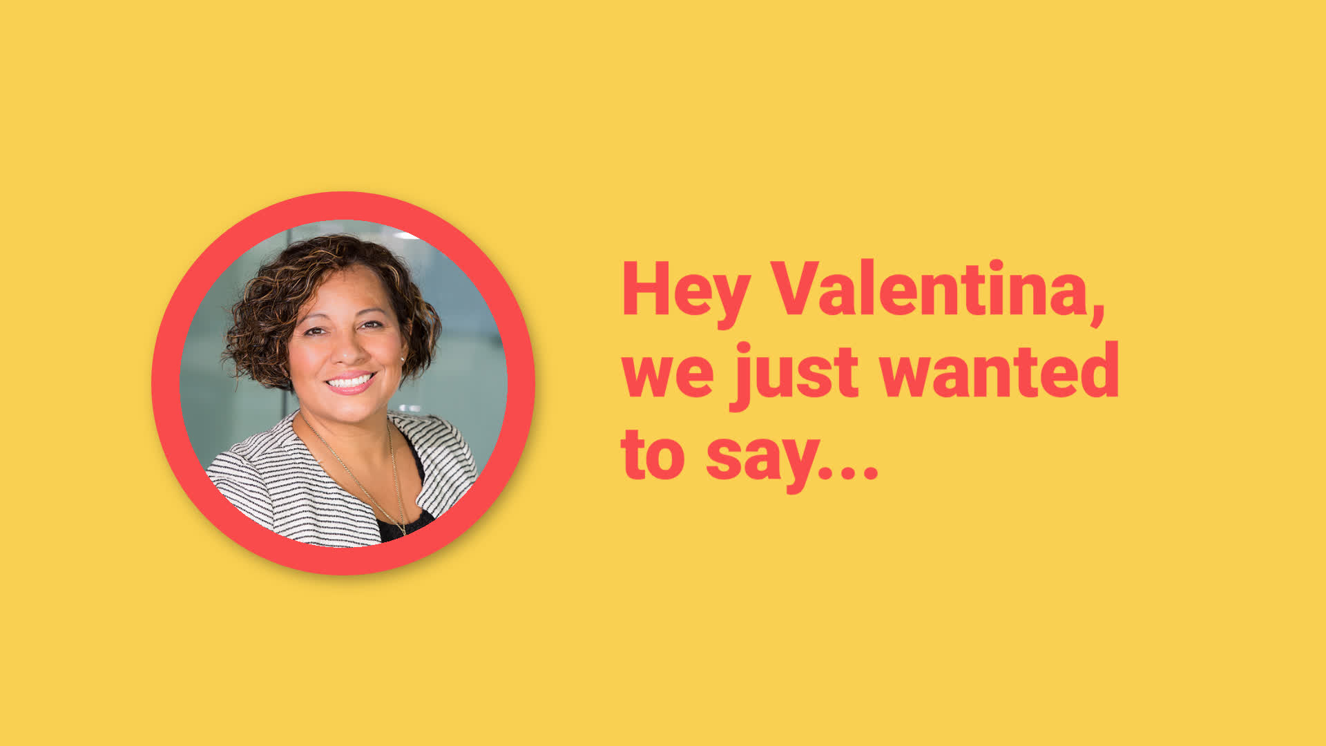 Portrait of a smiling woman with text greeting 'hey valentina, we just wanted to say...' on a yellow background.